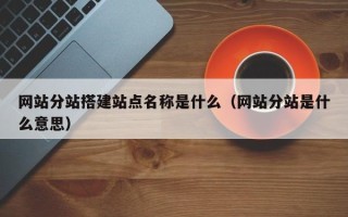 肇东网站分站搭建站点名称是什么（网站分站是什么意思）