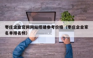 肇东枣庄企业官网网站搭建参考价格（枣庄企业家名单排名榜）