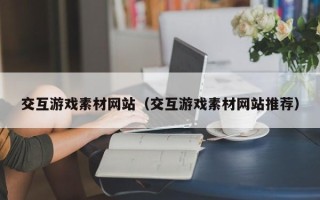 肇东交互游戏素材网站（交互游戏素材网站推荐）