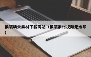 肇东换装场景素材下载网站（换装素材视频无水印）