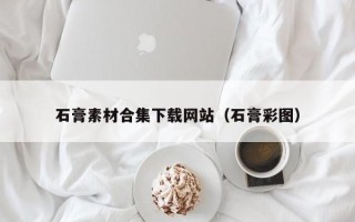 肇东石膏素材合集下载网站（石膏彩图）