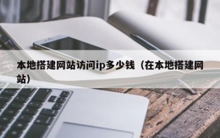 肇东本地搭建网站访问ip多少钱（在本地搭建网站）