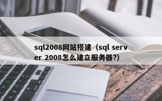 肇东sql2008网站搭建（sql server 2008怎么建立服务器?）