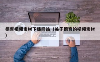 肇东德育视频素材下载网站（关于德育的视频素材）