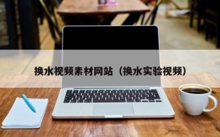 肇东换水视频素材网站（换水实验视频）