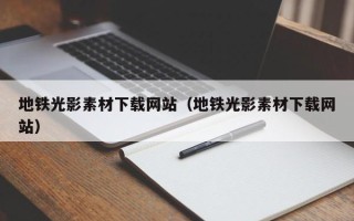 肇东地铁光影素材下载网站（地铁光影素材下载网站）