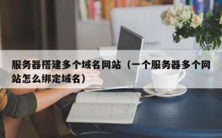肇东服务器搭建多个域名网站（一个服务器多个网站怎么绑定域名）