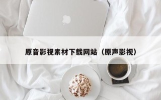肇东原音影视素材下载网站（原声影视）