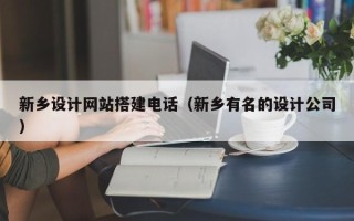 肇东新乡设计网站搭建电话（新乡有名的设计公司）