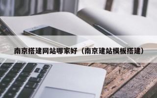 肇东南京搭建网站哪家好（南京建站模板搭建）