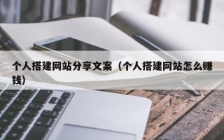 肇东个人搭建网站分享文案（个人搭建网站怎么赚钱）