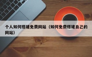 肇东个人如何搭建免费网站（如何免费搭建自己的网站）