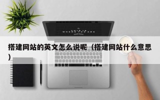 肇东搭建网站的英文怎么说呢（搭建网站什么意思）