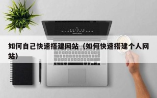 肇东如何自己快速搭建网站（如何快速搭建个人网站）