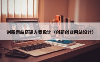 肇东创新网站搭建方案设计（创新创业网站设计）
